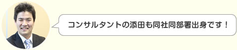 コンサルタントの添田も同社同部署出身です！