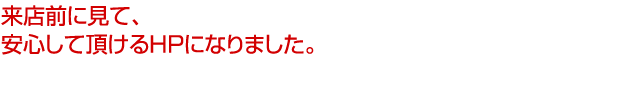 来店前に見て、安心して頂けるHPになりました。